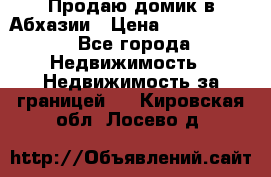 Продаю домик в Абхазии › Цена ­ 2 700 000 - Все города Недвижимость » Недвижимость за границей   . Кировская обл.,Лосево д.